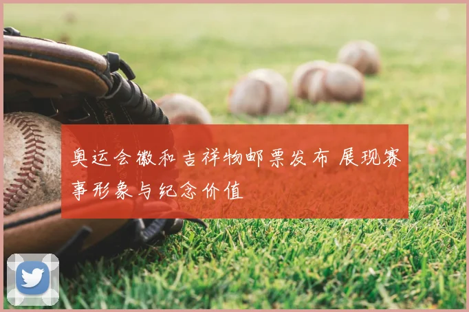 奥运会徽和吉祥物邮票发布 展现赛事形象与纪念价值