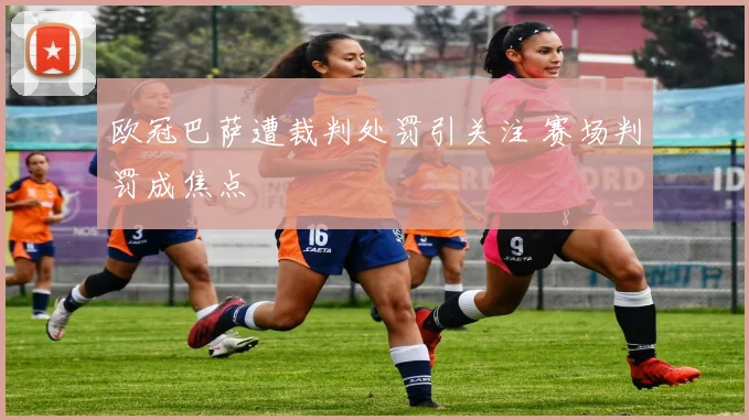欧冠巴萨遭裁判处罚引关注 赛场判罚成焦点
