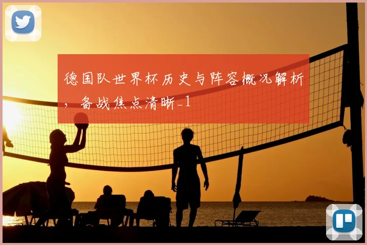 德国队世界杯历史与阵容概况解析,备战焦点清晰_1