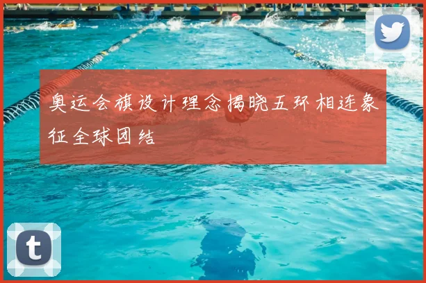 奥运会旗设计理念揭晓五环相连象征全球团结