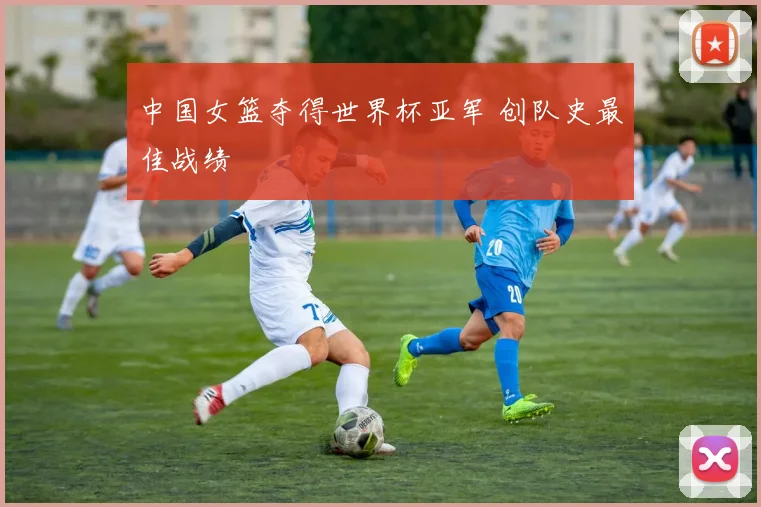 中国女篮夺得世界杯亚军 创队史最佳战绩