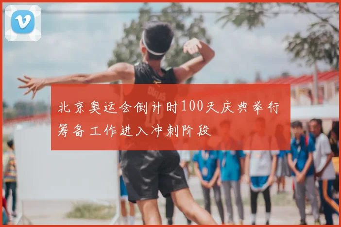 北京奥运会倒计时100天庆典举行 筹备工作进入冲刺阶段