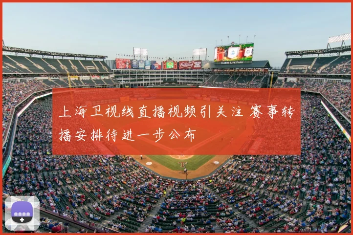 上海卫视线直播视频引关注 赛事转播安排待进一步公布