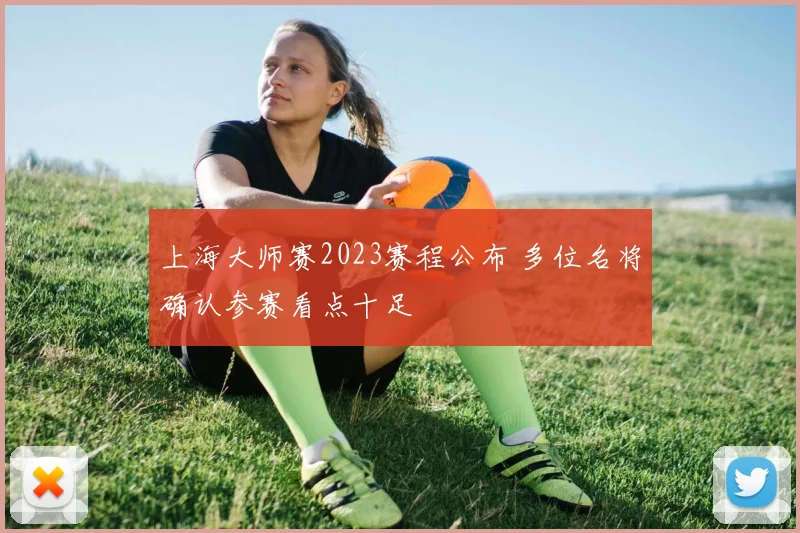 上海大师赛2023赛程公布 多位名将确认参赛看点十足