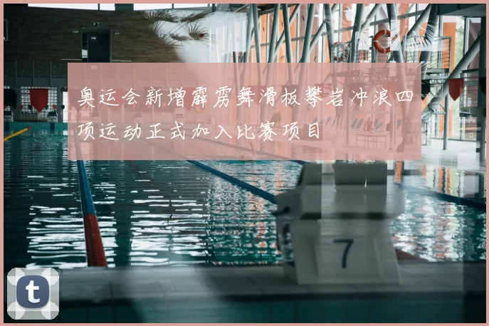 奥运会新增霹雳舞滑板攀岩冲浪四项运动正式加入比赛项目
