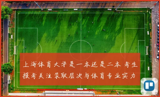 上海体育大学是一本还是二本 考生报考关注录取层次与体育专业实力