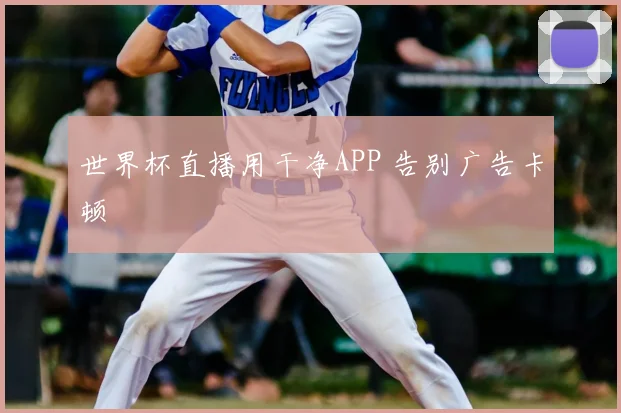 世界杯直播用干净APP 告别广告卡顿