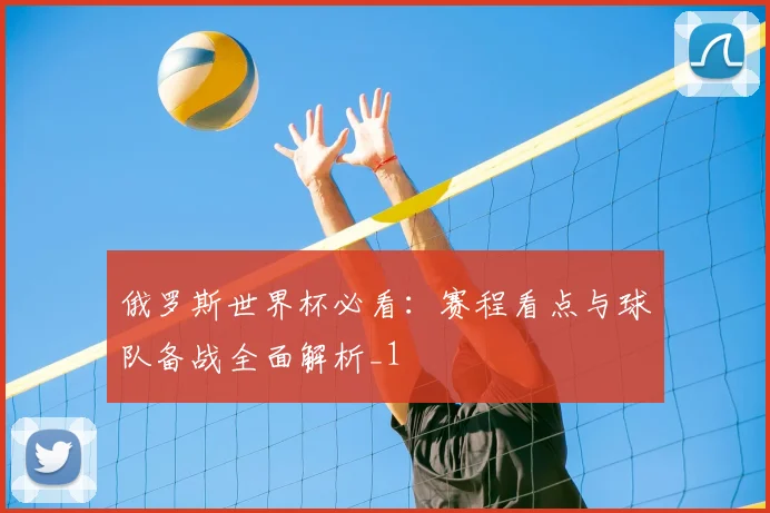 俄罗斯世界杯必看:赛程看点与球队备战全面解析_1