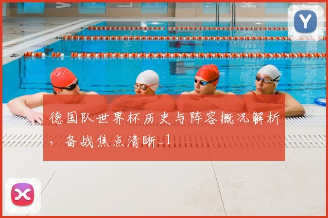 德国队世界杯历史与阵容概况解析,备战焦点清晰_1