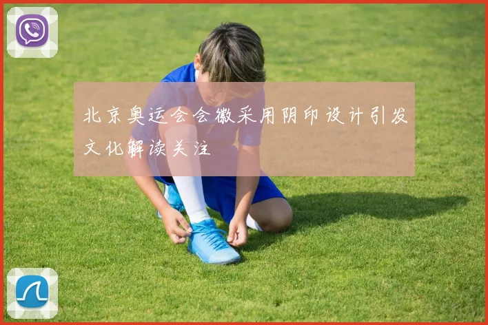北京奥运会会徽采用阴印设计引发文化解读关注