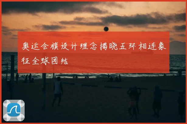 奥运会旗设计理念揭晓五环相连象征全球团结