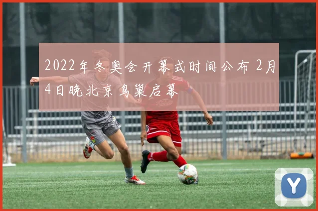 2022年冬奥会开幕式时间公布 2月4日晚北京鸟巢启幕