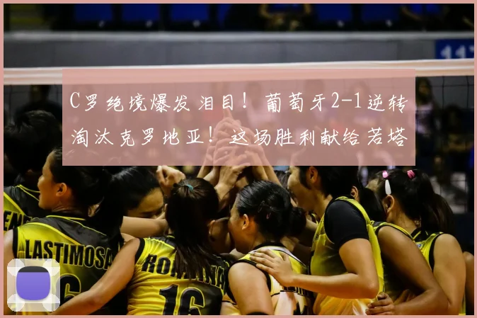 C罗绝境爆发泪目!葡萄牙2-1逆转淘汰克罗地亚!这场胜利献给若塔