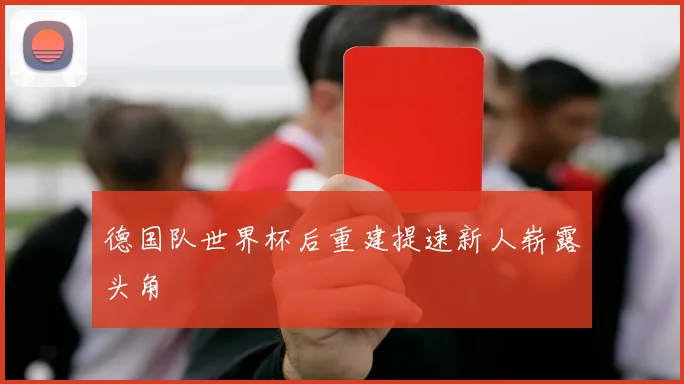 德国队世界杯后重建提速新人崭露头角