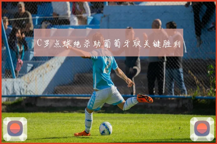 C罗点球绝杀助葡萄牙取关键胜利