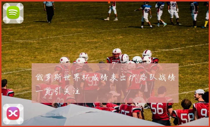 俄罗斯世界杯成绩表出炉 各队战绩一览引关注