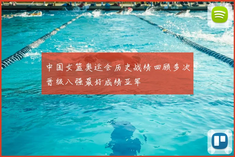 中国女篮奥运会历史战绩回顾多次晋级八强最好成绩亚军