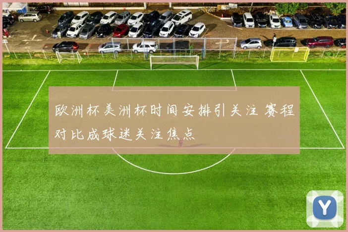 欧洲杯美洲杯时间安排引关注 赛程对比成球迷关注焦点
