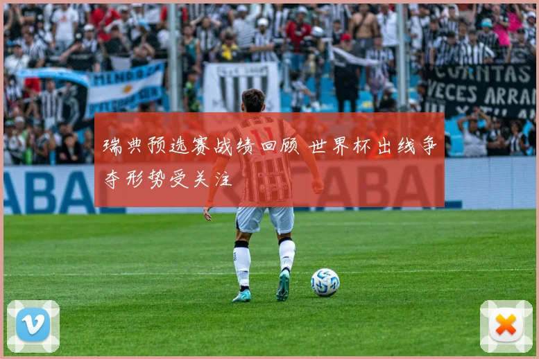 瑞典预选赛战绩回顾 世界杯出线争夺形势受关注
