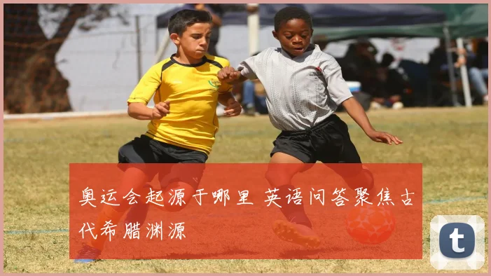 奥运会起源于哪里 英语问答聚焦古代希腊渊源