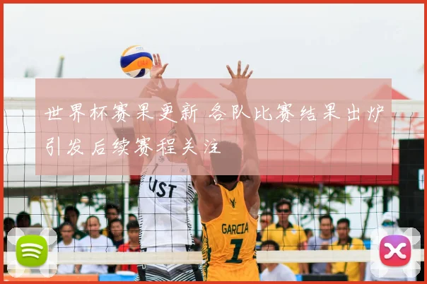 世界杯赛果更新 各队比赛结果出炉引发后续赛程关注