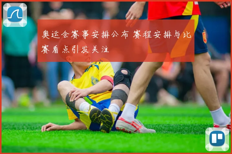 奥运会赛事安排公布 赛程安排与比赛看点引发关注
