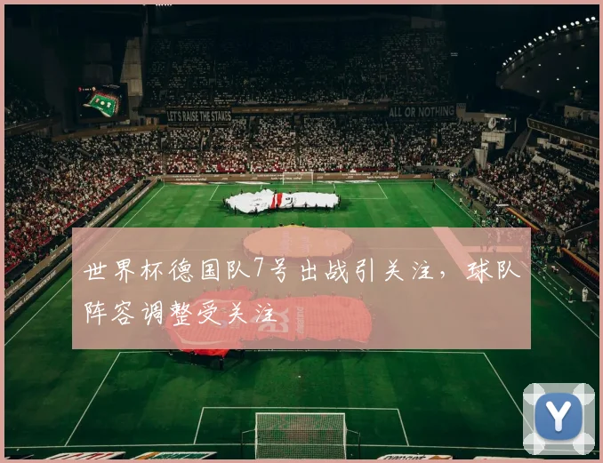 世界杯德国队7号出战引关注，球队阵容调整受关注