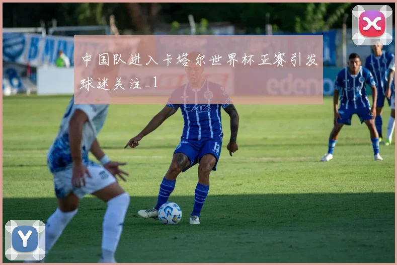 中国队进入卡塔尔世界杯正赛引发球迷关注_1