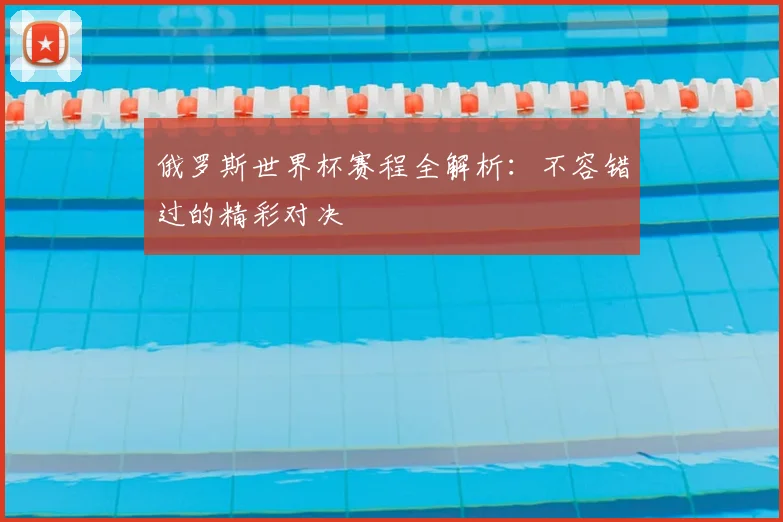俄罗斯世界杯赛程全解析：不容错过的精彩对决