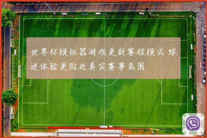 世界杯模拟器游戏更新赛程模式 球迷体验更贴近真实赛事氛围