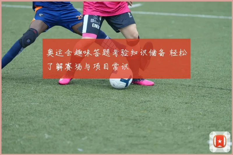 奥运会趣味答题考验知识储备 轻松了解赛场与项目常识