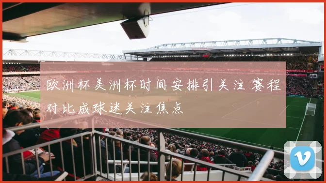欧洲杯美洲杯时间安排引关注 赛程对比成球迷关注焦点