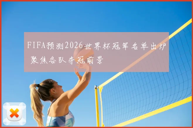 FIFA预测2026世界杯冠军名单出炉 聚焦各队夺冠前景