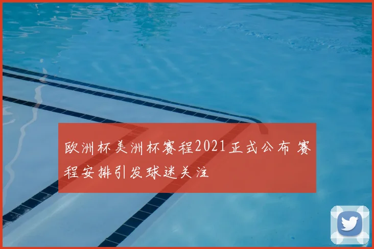 欧洲杯美洲杯赛程2021正式公布 赛程安排引发球迷关注