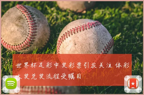 世界杯足彩中奖彩票引发关注 体彩大奖兑奖流程受瞩目