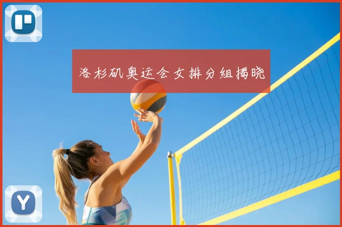 洛杉矶奥运会女排分组揭晓