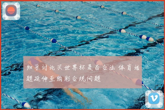 知乎讨论买世界杯是否合法 体育话题延伸至购彩合规问题