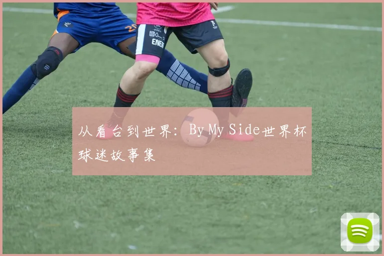 从看台到世界：By My Side世界杯球迷故事集