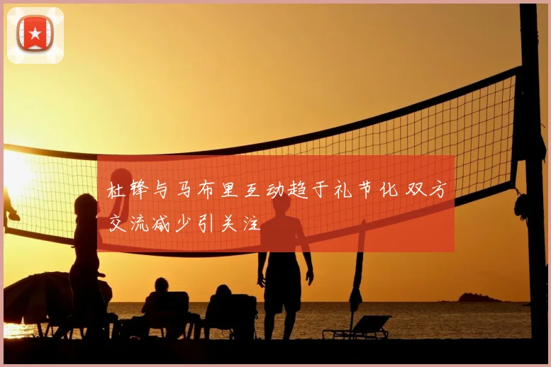 杜锋与马布里互动趋于礼节化 双方交流减少引关注