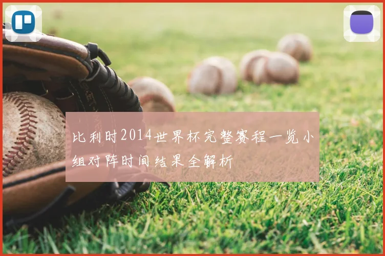 比利时2014世界杯完整赛程一览小组对阵时间结果全解析
