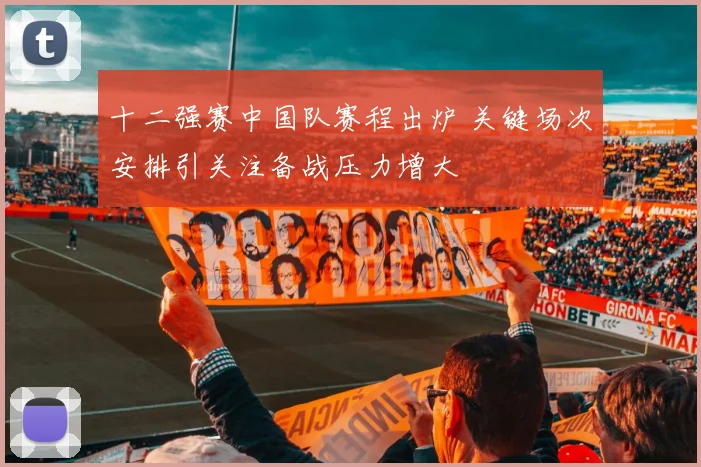 十二强赛中国队赛程出炉 关键场次安排引关注备战压力增大