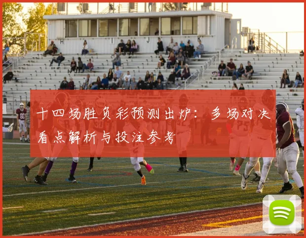 十四场胜负彩预测出炉:多场对决看点解析与投注参考