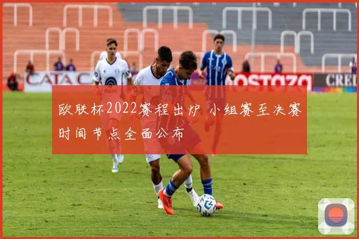 欧联杯2022赛程出炉 小组赛至决赛时间节点全面公布