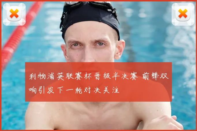 利物浦英联赛杯晋级半决赛 前锋双响引发下一轮对决关注
