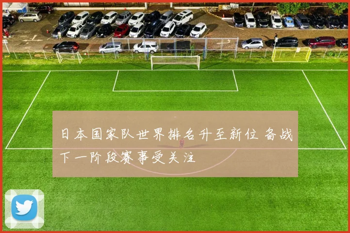 日本国家队世界排名升至新位 备战下一阶段赛事受关注