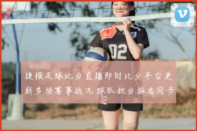 捷报足球比分直播即时比分平台更新多场赛事战况 球队积分排名同步调整