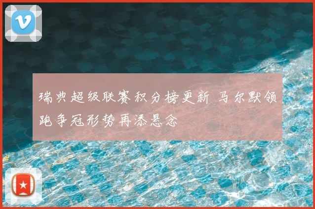 瑞典超级联赛积分榜更新 马尔默领跑争冠形势再添悬念