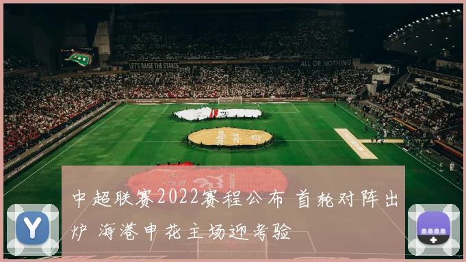 中超联赛2022赛程公布 首轮对阵出炉 海港申花主场迎考验