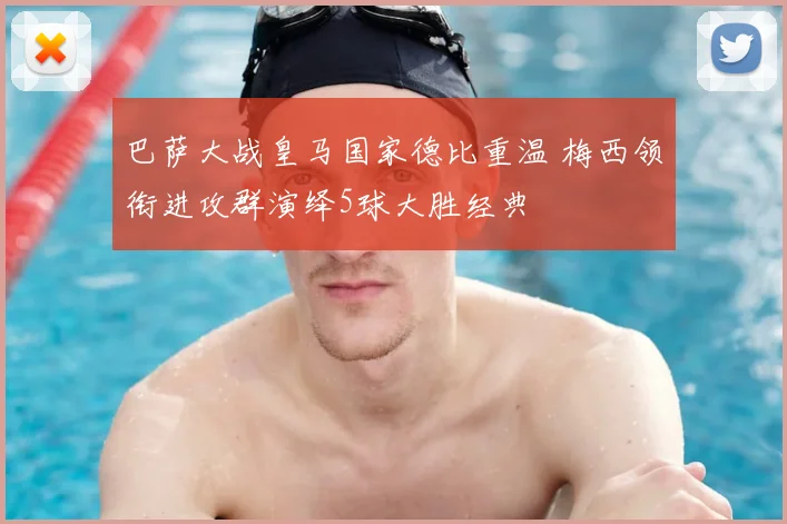 巴萨大战皇马国家德比重温 梅西领衔进攻群演绎5球大胜经典