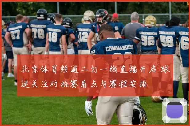 北京体育频道二打一线直播开启 球迷关注对抗赛看点与赛程安排